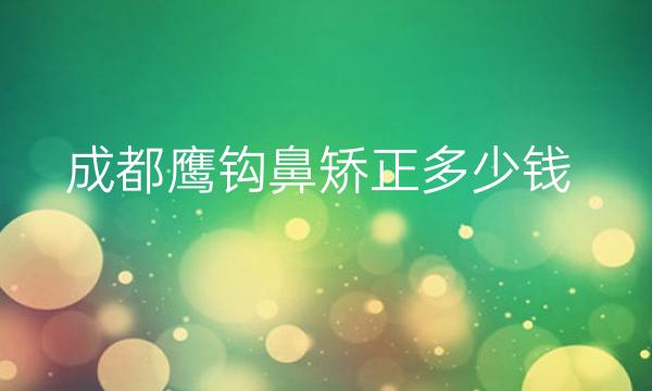 成都鹰钩鼻矫正整形医院哪家好?医院排名可以了解