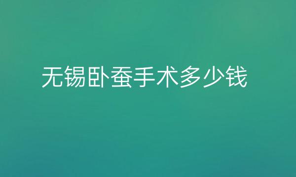 无锡卧蚕手术哪家医院比较好?收费价格公布