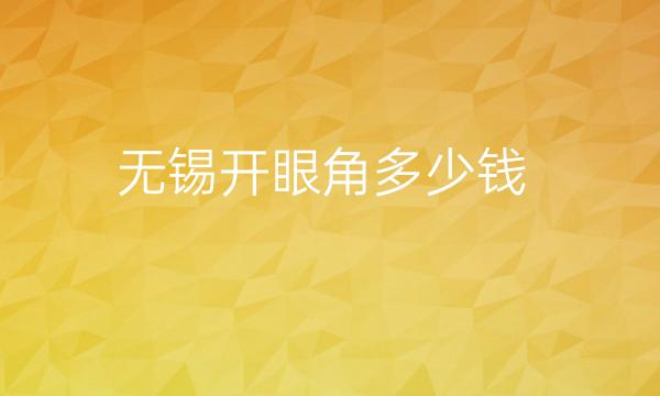 无锡开眼角整形医院哪家好?医院排行攻略分享