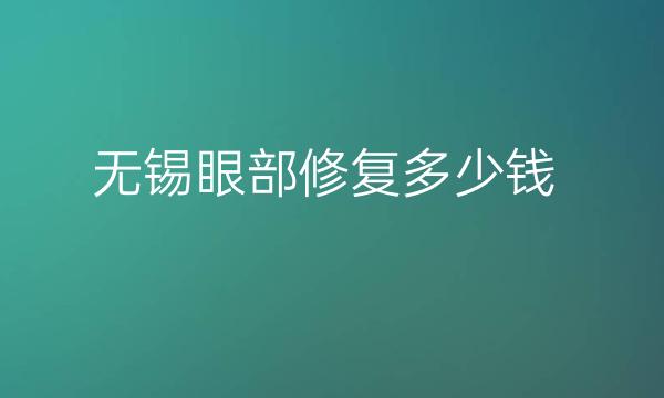无锡眼部修复整形医院哪家好?医院名单