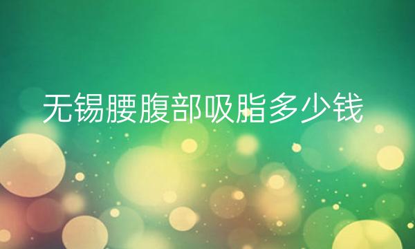 2022无锡腰腹部吸脂医院排名前3:贝丽等