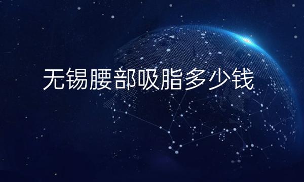 无锡腰部吸脂整形医院哪家好?好医院分享