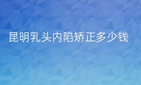 昆明乳头内陷矫正整形医院排名!性价比超高