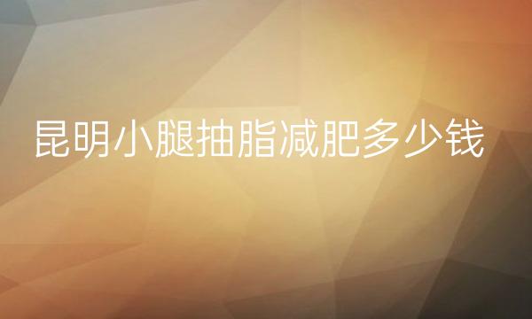 昆明小腿抽脂减肥整形医院哪家好?医院排名前7名单一览
