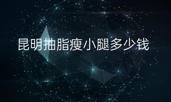 昆明抽脂瘦小腿整形医院哪家好?医院排名前3名单一览