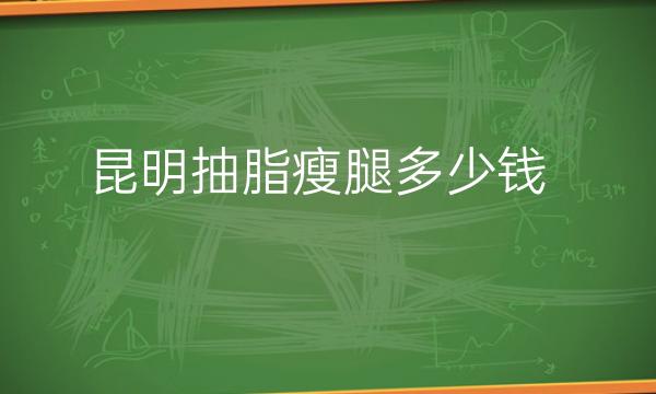 昆明抽脂瘦腿整形医院排名!热榜七强更新