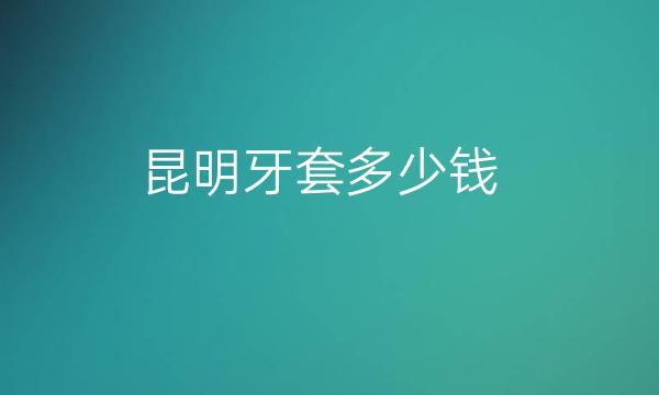 昆明牙套整形医院哪家好?医院排名名单分享