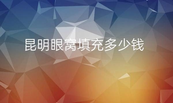 昆明眼窝填充哪家医院比较好?价格一览