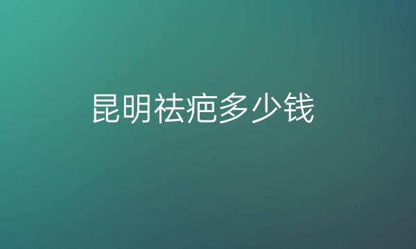 昆明祛疤整形医院哪家好?热门点评这十家