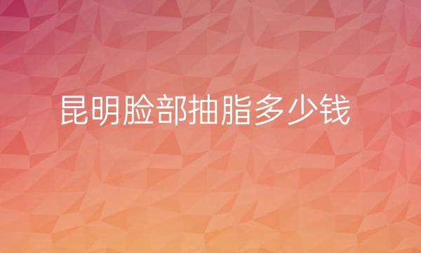 昆明脸部抽脂整形医院哪家好?