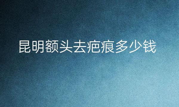 昆明额头去疤痕整形医院哪家好?医院排名前10名单一览