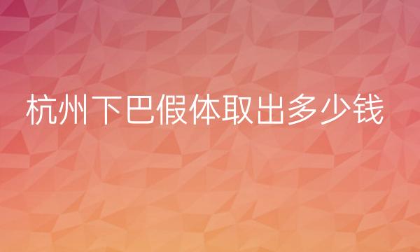 杭州下巴假体取出整形医院哪家好?迪美、艾博、瑞晶可供选择!