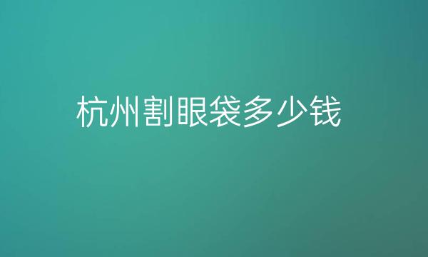 杭州割眼袋整形医院哪家好?医院排名前10名单一览
