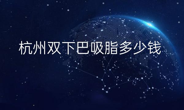 杭州双下巴吸脂整形医院哪家好?医院排名前3了解