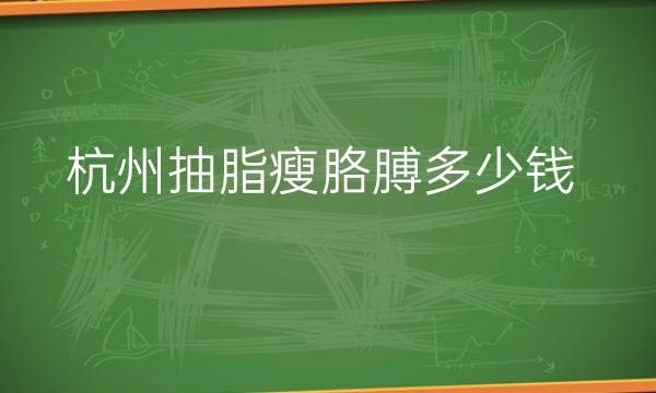 杭州抽脂瘦胳膊整形医院哪家好?抽脂瘦手臂多少钱