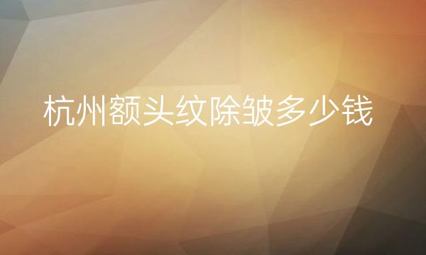 杭州额头纹除皱整形医院哪家好?医院排名靠前!