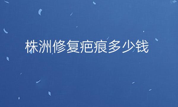 株洲修复疤痕整形医院哪家好?这五家医院排名靠前!