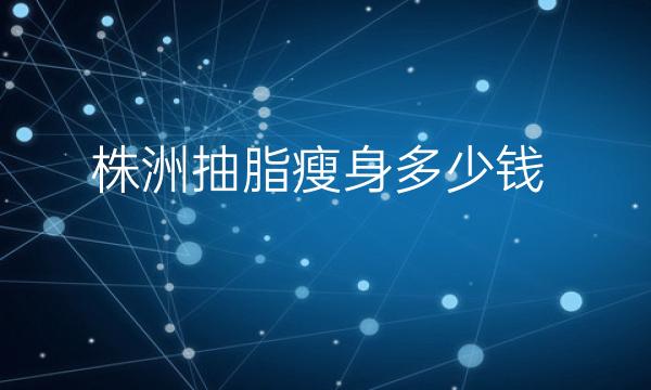 株洲抽脂瘦身整形医院哪家好?这些医院一定要看