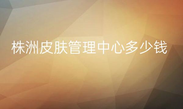 株洲皮肤管理中心医院哪家好?这里名单了十家!够选