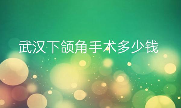 武汉下颌角手术整形医院哪家好?医院排名前5名单一览