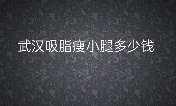 武汉吸脂瘦小腿医院排名前10，附价格公布