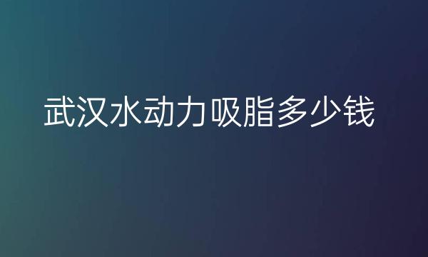 武汉水动力吸脂整形医院排名前10名单一览