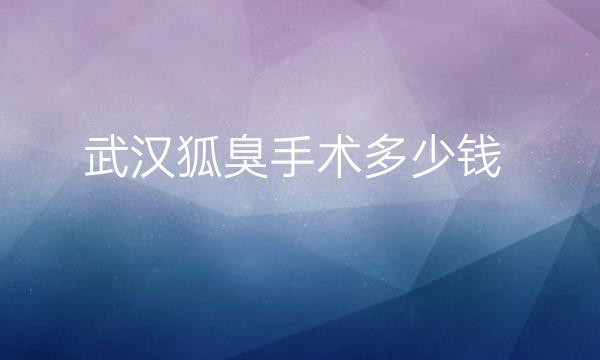 武汉狐臭手术整形医院哪家好?介绍前十名公开