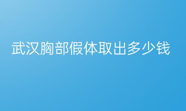 武汉胸部假体取出整形医院哪家好?医院排名前10名单一览