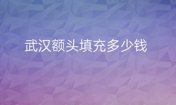 武汉额头填充整形医院哪家好?医院排名前10介绍