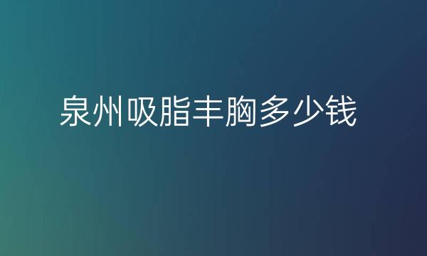 泉州吸脂丰胸整形医院哪家好?脂管加吸脂专业