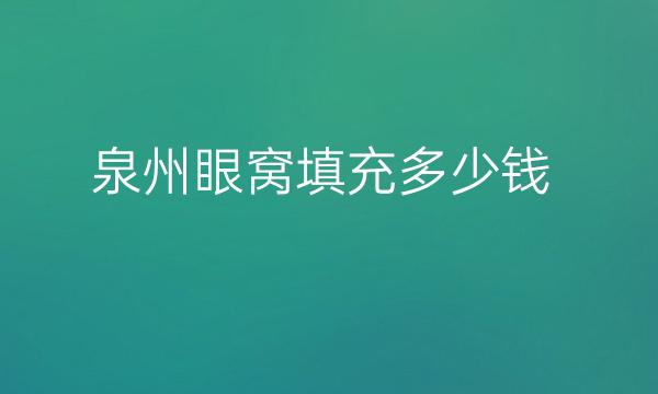 泉州眼窝填充哪家医院比较好?泉州做眼窝填充多少钱