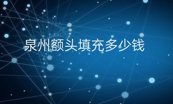泉州额头填充整形医院哪家好?泉州额头填充价格一览