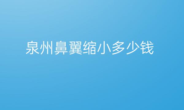 泉州鼻翼缩小哪家医院比较好?价格参考