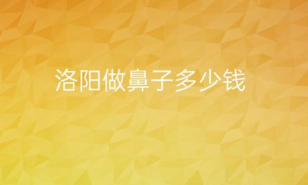 洛阳做鼻子医院哪家好?来看看这份排名