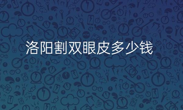 洛阳割双眼皮整形医院哪家好?医院排名前4名单一览