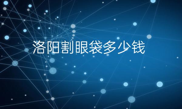 洛阳割眼袋整形医院哪家好?这些医院很不错