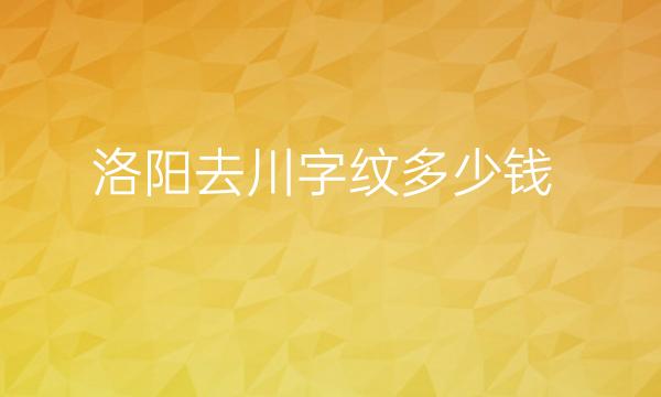 洛阳去川字纹整形医院哪家好?医院排名前5揭晓