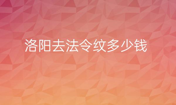 洛阳去法令纹哪家医院比较好?价格一览