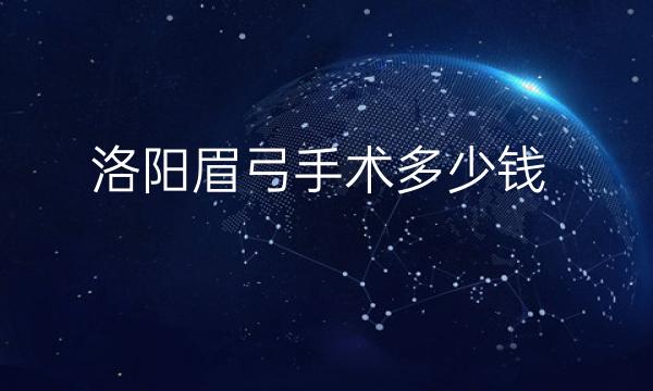 洛阳眉弓手术哪家医院比较好?费用多少?