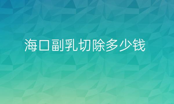 海口副乳切除整形医院哪家好?医院排行参考