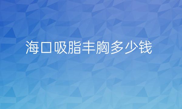 海口吸脂丰胸整形医院哪家好?这些医院值得一看