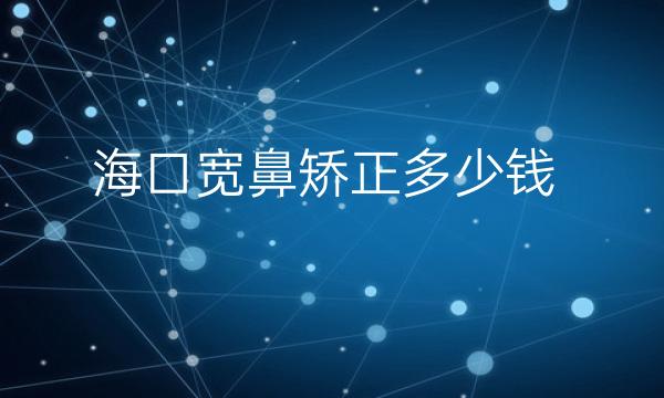 海口宽鼻矫正整形医院哪家好?医院分享