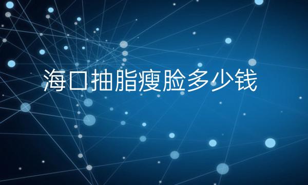 海口抽脂瘦脸整形医院哪家好?医院排名名单公示