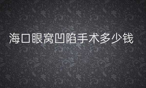 海口眼窝凹陷手术名单名单一览!