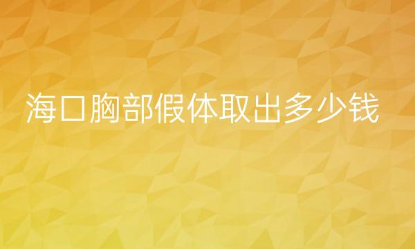 海口胸部假体取出哪家医院比较好?美咖胸整形价格一览