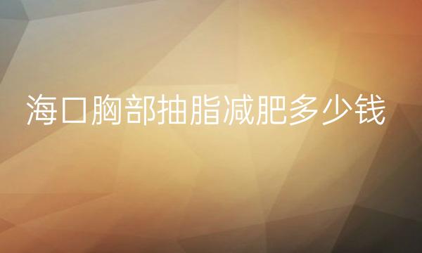 海口胸部抽脂减肥整形医院哪家好?