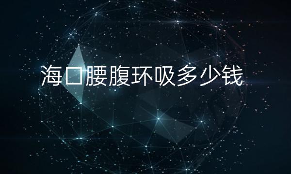 海口腰腹环吸整形医院哪家好?海南艾尚美也在榜上!