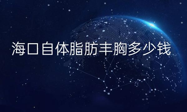 海口自体脂肪丰胸整形医院哪家好?医院排行名单