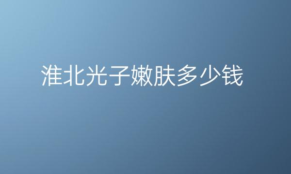 淮北光子嫩肤哪家医院比较好?这些医院比较名单