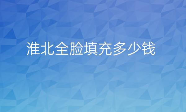 淮北全脸填充哪家医院比较好?价格公示